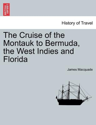 The Cruise of the Montauk to Bermuda, the West Indies and Florida by Macquade, James