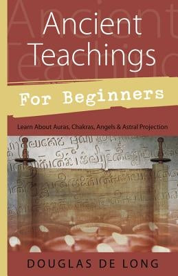Ancient Teachings for Beginners: Learn about Auras, Chakras, Angels & Astral Projection by De Long, Douglas
