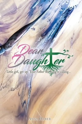 Dear Daughter: Little girl, get up. Your Father the King is calling... by Huber, Anna