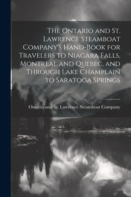 The Ontario and St. Lawrence Steamboat Company's Hand-book for Travelers to Niagara Falls, Montreal and Quebec, and Through Lake Champlain to Saratoga by Ontario and St Lawrence Steamboat Co