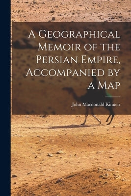 A Geographical Memoir of the Persian Empire, Accompanied by a Map by Kinneir, John MacDonald