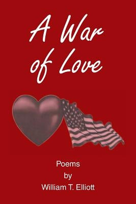 A War of Love: Poems by William T. Elliott by Elliott, William