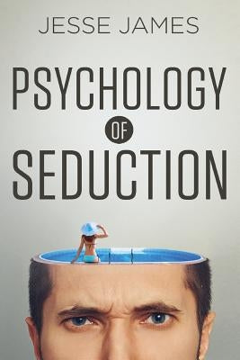 Psychology of Seduction: Master the Psychology of Attraction and Seduction by James, Jesse
