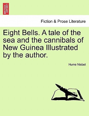 Eight Bells. a Tale of the Sea and the Cannibals of New Guinea Illustrated by the Author. by Nisbet, Hume