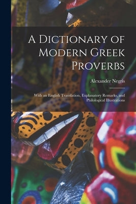 A Dictionary of Modern Greek Proverbs: With an English Translation, Explanatory Remarks, and Philological Illustrations by Negris, Alexander