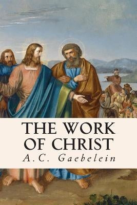 The Work of Christ by Gaebelein, A. C.