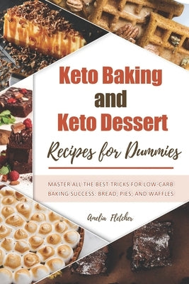 Keto Baking and Dessert Recipes for Dummies: Master All the Best Tricks for Low-Carb Baking Success: Bread, Pies, and Waffles by Fletcher, Amelia