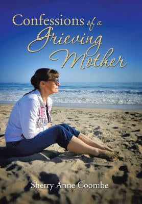 Confessions of a Grieving Mother: A Mother's Journey Through the Death of a Child by Coombe, Sherry Anne