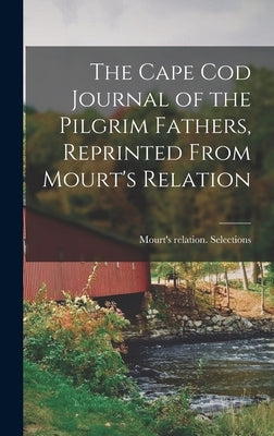 The Cape Cod Journal of the Pilgrim Fathers, Reprinted From Mourt's Relation by Selections, Mourt's Relation