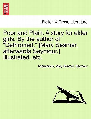 Poor and Plain. a Story for Elder Girls. by the Author of Dethroned, [Mary Seamer, Afterwards Seymour.] Illustrated, Etc. by Anonymous