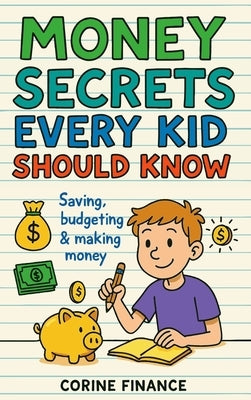 Money Secrets Every Kid Should Know: The Fun & Simple Guide to Smart Money Skills by Finance, Corine