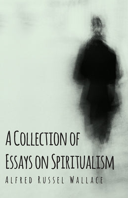 A Collection of Essays on Spiritualism by Wallace, Alfred Russel