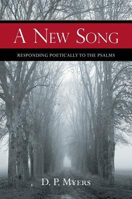 A New Song: Responding Poetically to the Psalms by Myers, D. P.