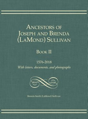 Ancestors of Joseph and Brenda (LaMond) Sullivan Book II: 1576-2018 With letters, documents, and photographs by Sullivan, Brenda Smith (Lamond)