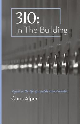 310: In the Building: A Year in the Life of a Public School Teacher by Alper, Chris