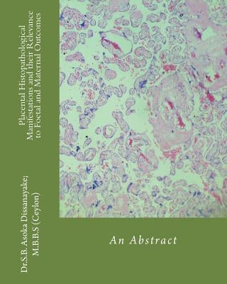 Placental Histopathological Manifestations and their Relevance to Foetal and Maternal Outcomes: An Abstract by Dissanayake Mbbs, S. B. Asoka