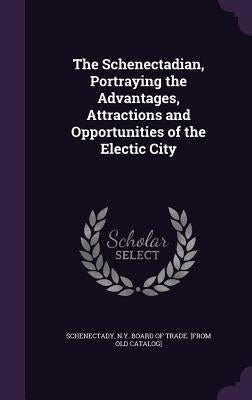 The Schenectadian, Portraying the Advantages, Attractions and Opportunities of the Electic City by Schenectady, N. y. Board of Trade [From