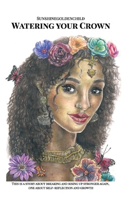 Watering your Crown: A story about breaking and rising up stronger again, one about self-reflection and growth by , Sunshinegoldenchild