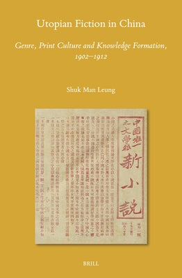 Utopian Fiction in China: Genre, Print Culture and Knowledge Formation, 1902-1912 by Leung, Shuk Man