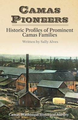 Camas Pioneers: Historic Profiles of Prominent Camas Families by Historical Society, Camas-Washougal