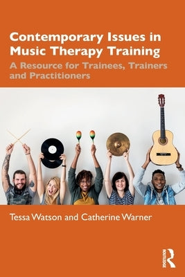 Contemporary Issues in Music Therapy Training: A Resource for Trainees, Trainers and Practitioners by Watson, Tessa