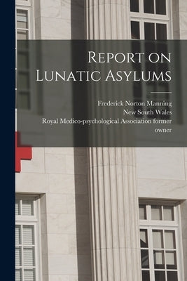 Report on Lunatic Asylums [electronic Resource] by Manning, Frederick Norton 1839-1903