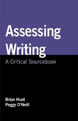 Assessing Writing: A Critical Sourcebook by Huot, Brian