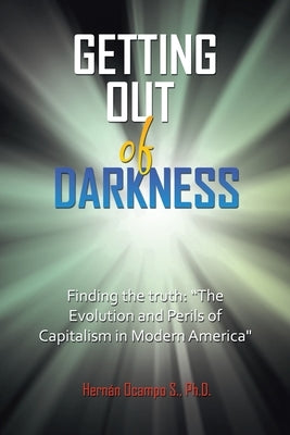 Getting Out of Darkness: Finding the truth: "The Evolution and Perils of Capitalism in Modern America" by Ocampo S., Hernán