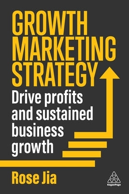Growth Marketing Strategy: Drive Profits and Sustained Business Growth by Jia, Rose