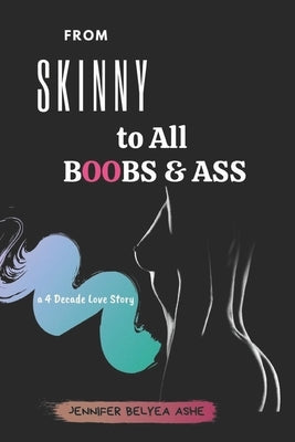 From Skinny to All Boobs & Ass: A 4 Decade Love Story by Belyea Ashe, Jennifer
