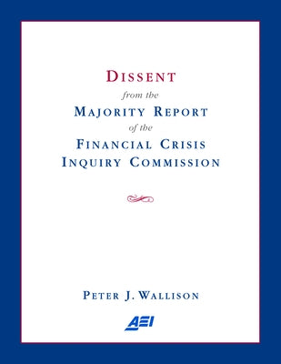 Dissent from the Majority Report of the Financial Crisis Inquiry Commission by Wallison, Peter J.