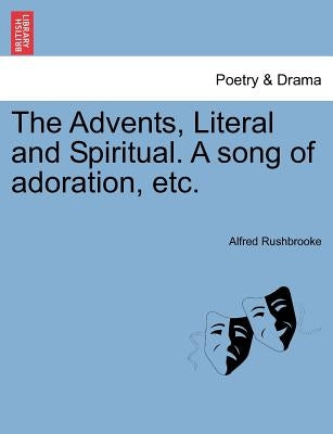 The Advents, Literal and Spiritual. a Song of Adoration, Etc. by Rushbrooke, Alfred