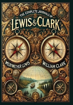 The Complete Journals of Lewis and Clark (Collector's Edition) (Laminated Hardback with Jacket) by Lewis, Meriwether