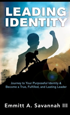 Leading Identity: Journey to Your Purposeful Identity & Become a True, Fulfilled, and Lasting Leader by Savannah, Emmitt A., III