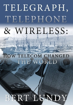 Telegraph, Telephone, and Wireless: How Telecom Changed the World by Lundy, Bert