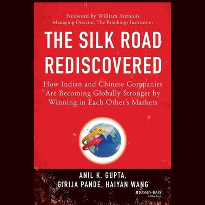 The Silk Road Rediscovered: How Indian and Chinese Companies Are Becoming Globally Stronger by Winning in Each Other's Markets by Pande, Girija