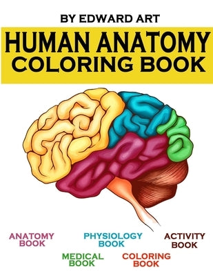 Human Anatomy Coloring Book: an Entertaining and Instructive Guide to the Human Body - A Coloring, Activity & Medical Book for Teens and Adult by Art, Edward
