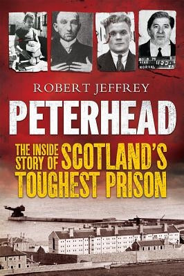 Peterhead: The Inside Story of Scotland's Toughest Prison by Jeffrey, Robert