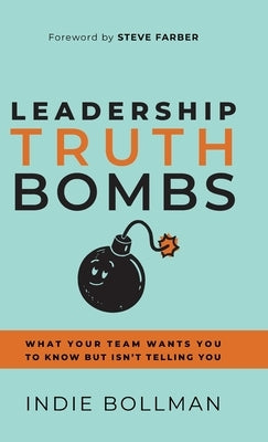 Leadership Truth Bombs: What Your Team Wants You to Know but Isn't Telling You by Bollman, Indie