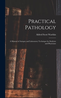 Practical Pathology: a Manual of Autopsy and Laboratory Technique for Students and Physicians by Warthin, Aldred Scott 1866-1931