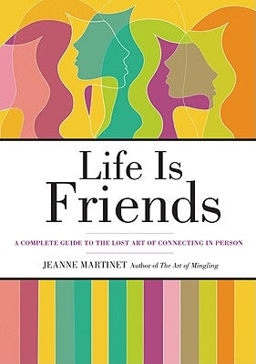 Life Is Friends: A Complete Guide to the Lost Art of Connecting in Person by Martinet, Jeanne