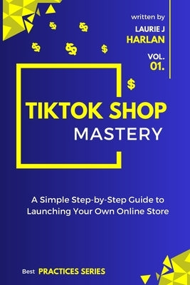 TikTok Shop Mastery: A Step-by-Step Guide to Launching Your Own Online Store by Harlan, Laurie J.