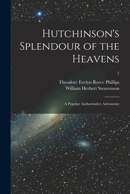 Hutchinson's Splendour of the Heavens; a Popular Authoritative Astronomy; 1 by Phillips, Theodore Evelyn Reece 1868-