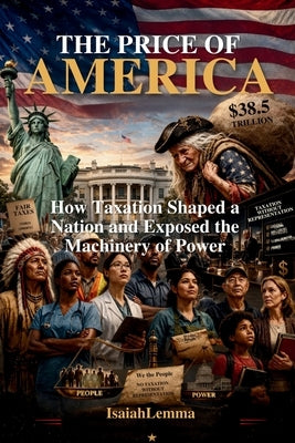 The Price of America: How Taxation Shaped a Nation and Exposed the Machinery of Power by Lemma, Isaiah
