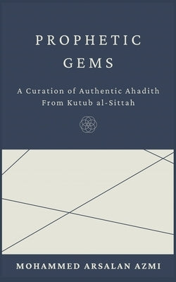Prophetic Gems: A Curation of Authentic Ahadith From Kutub al-Sittah. by Azmi, Mohammed Arsalan