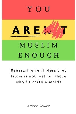 You Are Muslim Enough: Reassuring reminders that Islam is not just for those who fit certain molds by Anwar, Arshad