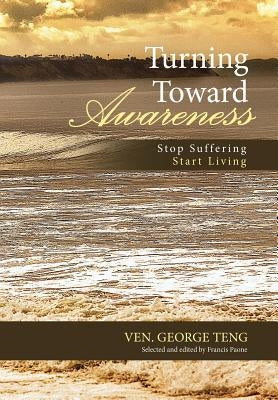 Turning Toward Awareness: Stop Suffering Start Living by Teng, Ven George