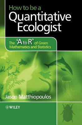 How to Be a Quantitative Ecologist: The 'a to R' of Green Mathematics and Statistics by Matthiopoulos, Jason