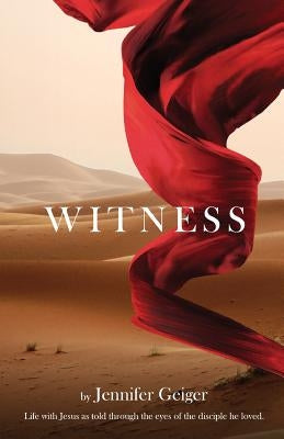 Witness: Life with Jesus as told through the eyes of the disciple he loved. by Geiger, Jennifer