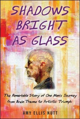 Shadows Bright as Glass: An Accidental Artist and the Scientific Search for the Soul ( ) by Nutt, Amy Ellis